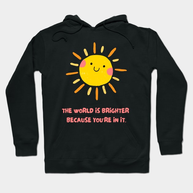 The World is Brighter Because You're in it Hoodie by Fit-tees